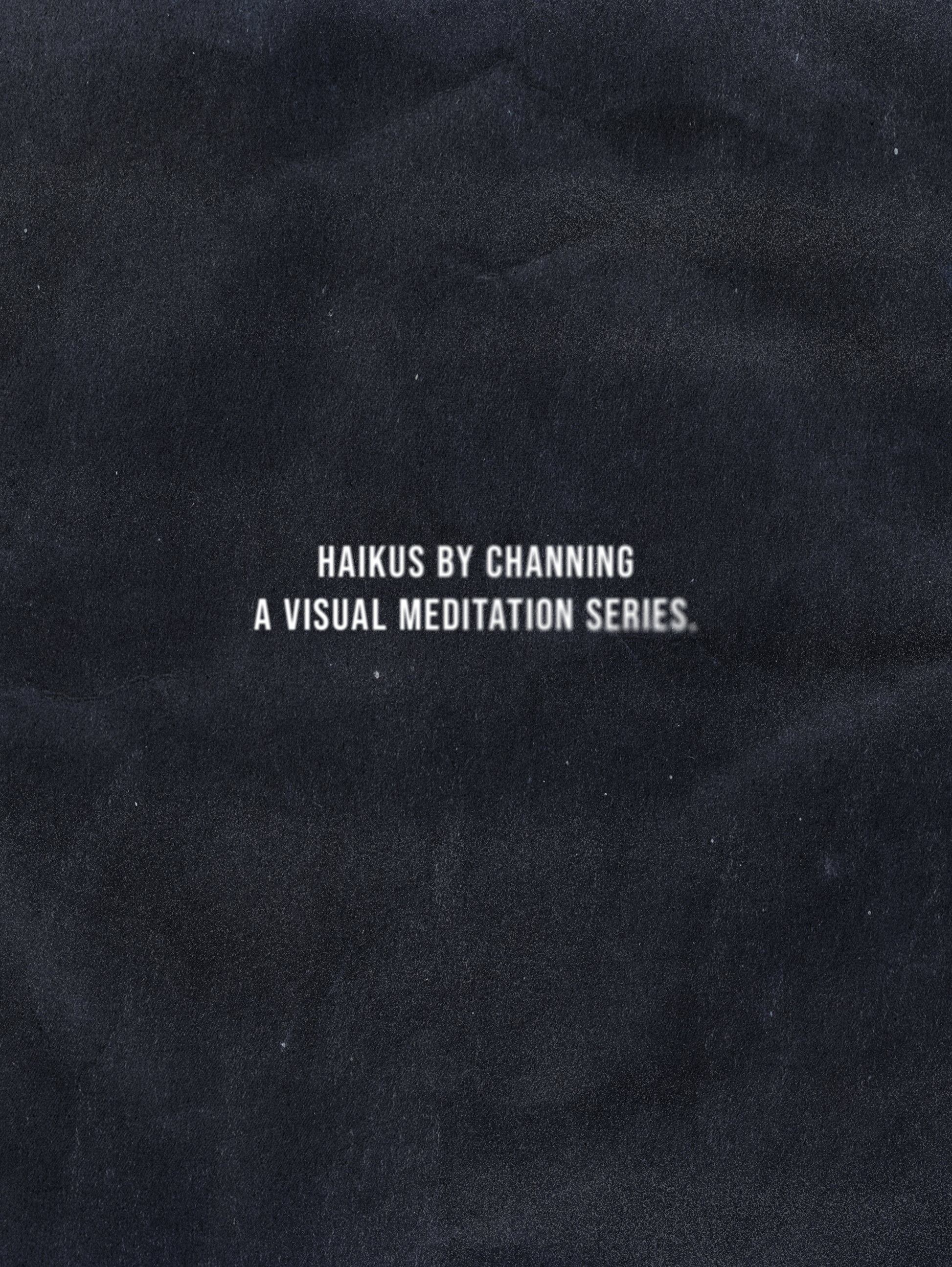 Haikus by Channing title card print featuring white minimalist typography on a dark textured background reading “Haikus by Channing, A Visual Meditation Series.”