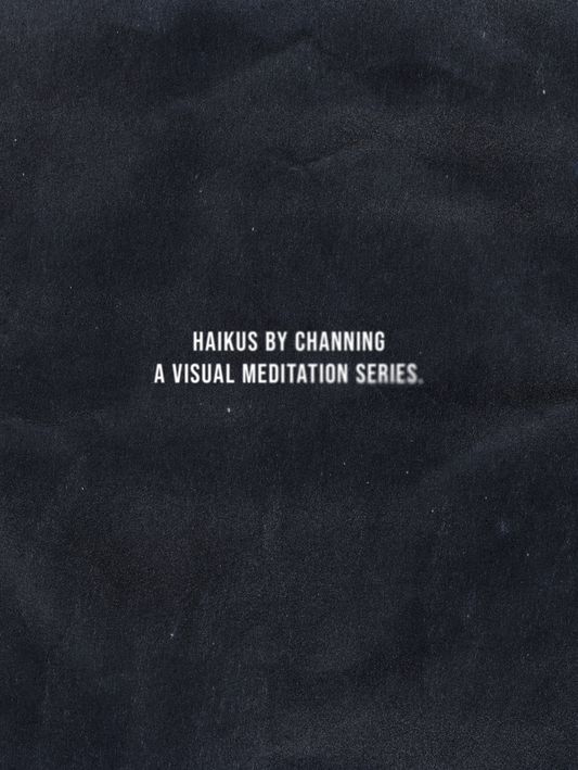 Haikus by Channing title card print featuring white minimalist typography on a dark textured background reading “Haikus by Channing, A Visual Meditation Series.”